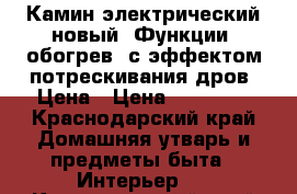 Камин электрический новый. Функции -обогрев, с эффектом потрескивания дров. Цена › Цена ­ 30 000 - Краснодарский край Домашняя утварь и предметы быта » Интерьер   . Краснодарский край